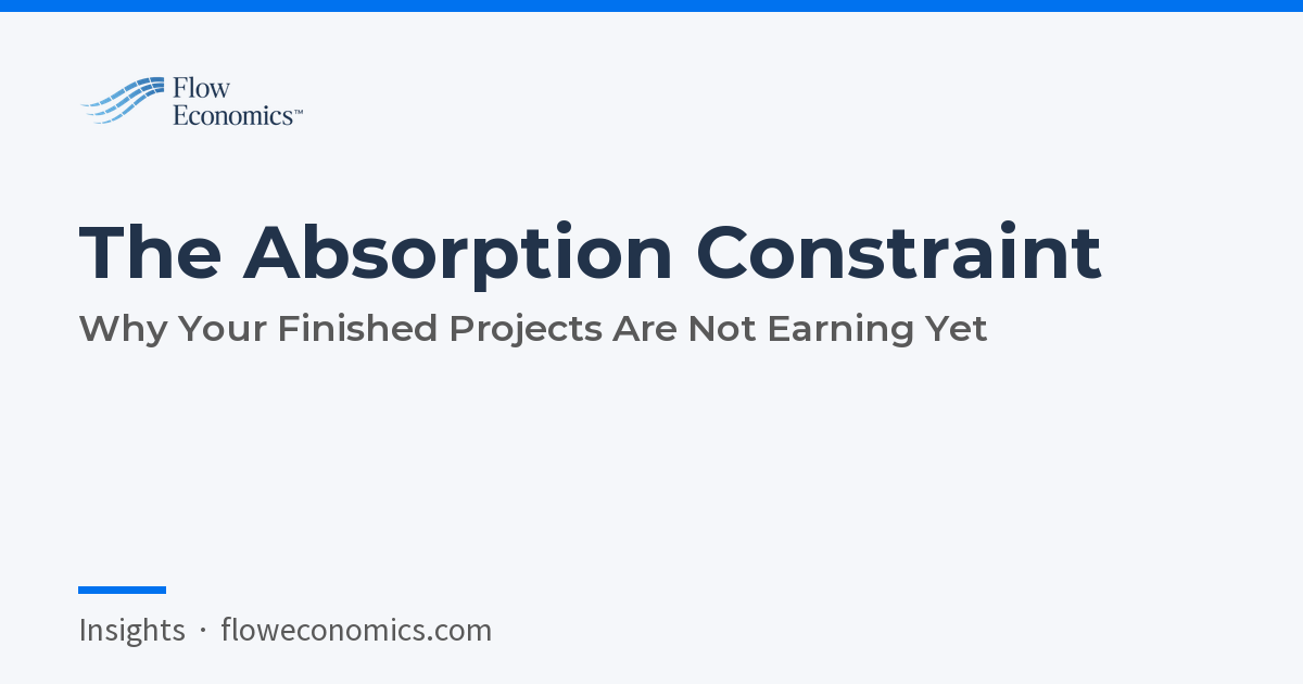 The Absorption Constraint: Why Your Finished Projects Are Not Earning Yet