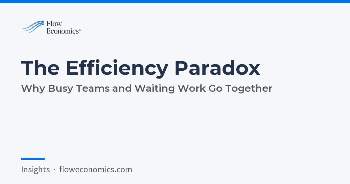 The Efficiency Paradox: Why Busy Teams and Waiting Work Go Together
